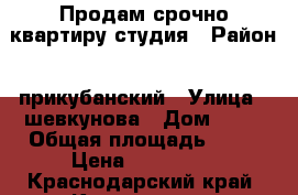 Продам срочно квартиру-студия › Район ­ прикубанский › Улица ­ шевкунова › Дом ­ 21 › Общая площадь ­ 23 › Цена ­ 870 000 - Краснодарский край, Краснодар г. Недвижимость » Квартиры продажа   . Краснодарский край,Краснодар г.